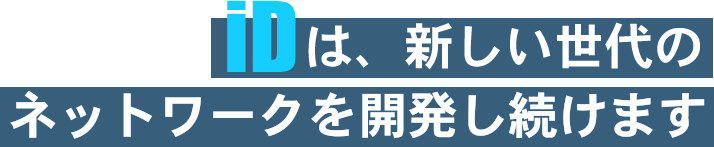 iDは、新しい世代のネットワークを開発し続けます